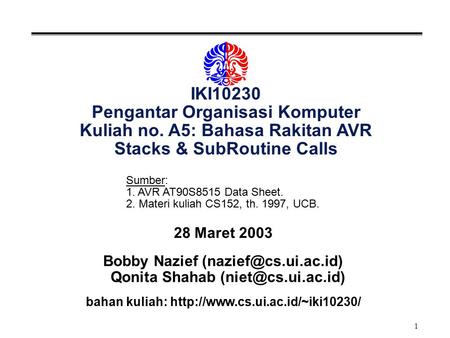 1 IKI10230 Pengantar Organisasi Komputer Kuliah no. A5: Bahasa Rakitan AVR Stacks & SubRoutine Calls 28 Maret 2003 Bobby Nazief Qonita.