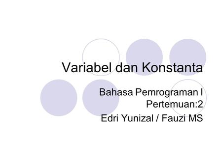 Variabel dan Konstanta Bahasa Pemrograman I Pertemuan:2 Edri Yunizal / Fauzi MS.