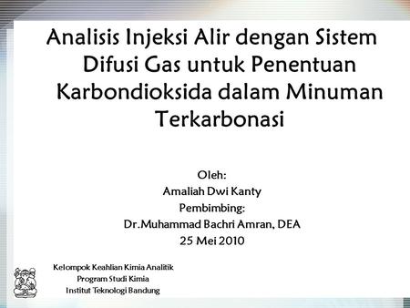 Analisis Injeksi Alir dengan Sistem Difusi Gas untuk Penentuan Karbondioksida dalam Minuman Terkarbonasi Oleh: Amaliah Dwi Kanty Pembimbing: Dr.Muhammad.