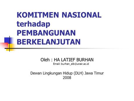 KOMITMEN NASIONAL terhadap PEMBANGUNAN BERKELANJUTAN Oleh : HA LATIEF BURHAN   Dewan Lingkungan Hidup (DLH) Jawa Timur 2008.