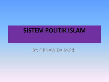 SISTEM POLITIK ISLAM BY; FIRNAWIDA,M.Pd.I.