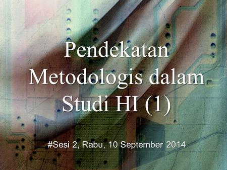 Pendekatan Metodologis dalam Studi HI (1) #Sesi 2, Rabu, 10 September 2014.