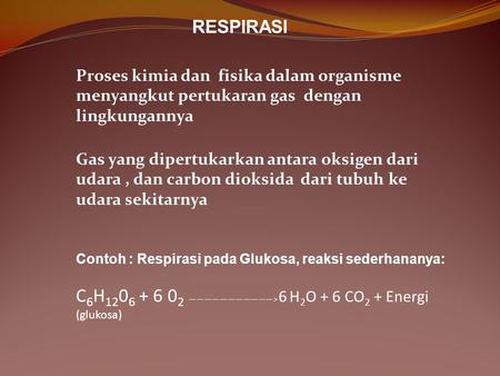 RESPIRASI Proses kimia dan fisika dalam organisme menyangkut pertukaran gas dengan lingkungannya Gas yang dipertukarkan antara oksigen dari udara , dan.