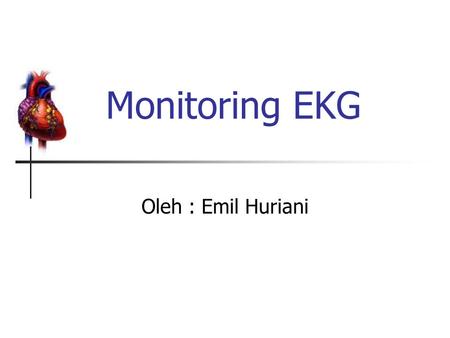 Monitoring EKG Oleh : Emil Huriani.