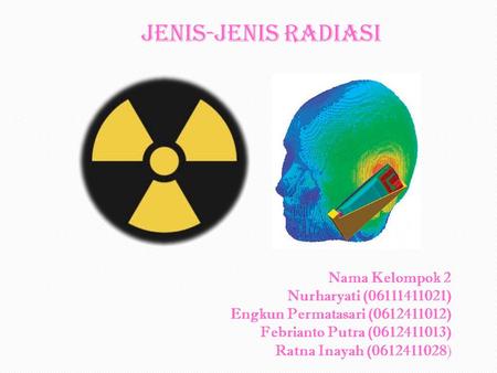 Jenis-jenis Radiasi Nama Kelompok 2 Nurharyati (06111411021) Engkun Permatasari (0612411012) Febrianto Putra (0612411013) Ratna Inayah (0612411028)