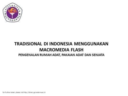 TRADISIONAL DI INDONESIA MENGGUNAKAN MACROMEDIA FLASH PENGENALAN RUMAH ADAT, PAKAIAN ADAT DAN SENJATA for further detail, please visit http://library.gunadarma.ac.id.