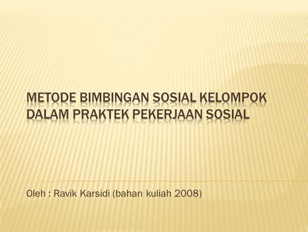 Oleh : Ravik Karsidi (bahan kuliah 2008).  Bimbingan sosial kelompok adalah metode yang tersusun dari pengetahuan dan /atau ketrampilan mengenai individu.