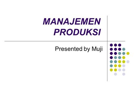 MANAJEMEN PRODUKSI Presented by Muji.