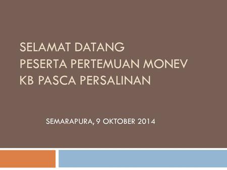 SELAMAT DATANG PESERTA PERTEMUAN MONEV KB PASCA PERSALINAN SEMARAPURA, 9 OKTOBER 2014.