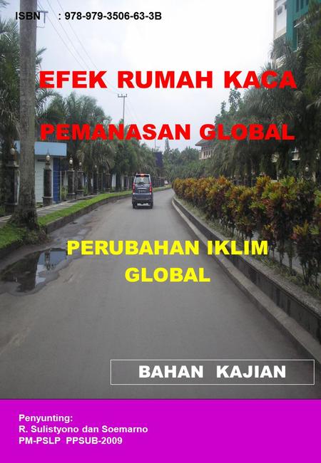 ISBN: 978-979-3506-63-3B EFEK RUMAH KACA PEMANASAN GLOBAL PERUBAHAN IKLIM GLOBAL BAHAN KAJIAN Penyunting: R. Sulistyono dan Soemarno PM-PSLP PPSUB-2009.