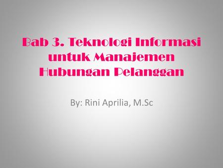 Bab 3. Teknologi Informasi untuk Manajemen Hubungan Pelanggan By: Rini Aprilia, M.Sc.