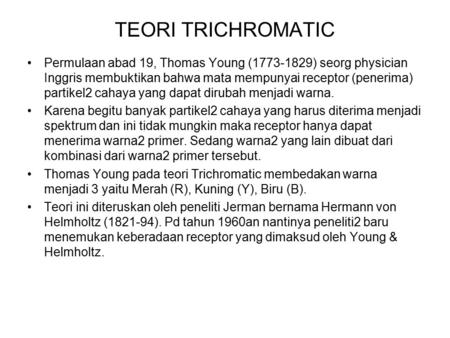 TEORI TRICHROMATIC Permulaan abad 19, Thomas Young (1773-1829) seorg physician Inggris membuktikan bahwa mata mempunyai receptor (penerima) partikel2 cahaya.