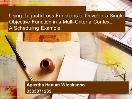Using Taguchi Loss Functions to Develop a Single Objective Function in a Multi-Criteria Context: A Scheduling Example Agastha Hanum Wicaksono 3333071285.