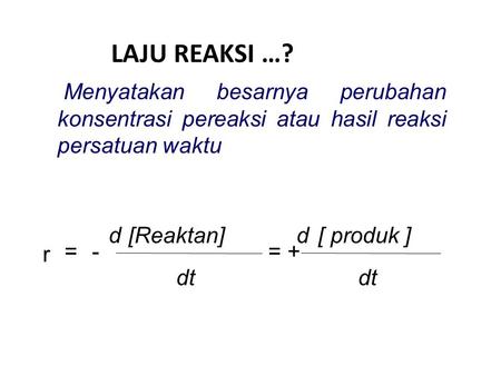 LAJU REAKSI …? Menyatakan besarnya perubahan konsentrasi pereaksi atau hasil reaksi persatuan waktu dt [ produk ] d [Reaktan] r = + - =