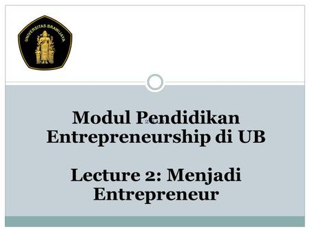 2010 Modul Pendidikan Entrepreneurship di UB Lecture 2: Menjadi Entrepreneur.