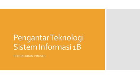 Pengantar Teknologi Sistem Informasi 1B PENGATURAN PROSES.