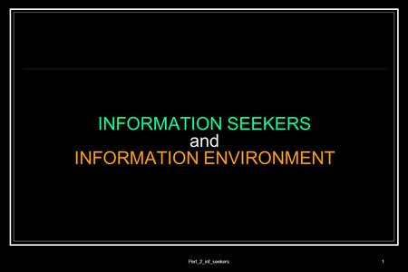 Pert_2_inf_seekers1 INFORMATION SEEKERS and INFORMATION ENVIRONMENT.
