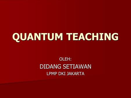 QUANTUM TEACHING OLEH: DIDANG SETIAWAN LPMP DKI JAKARTA.