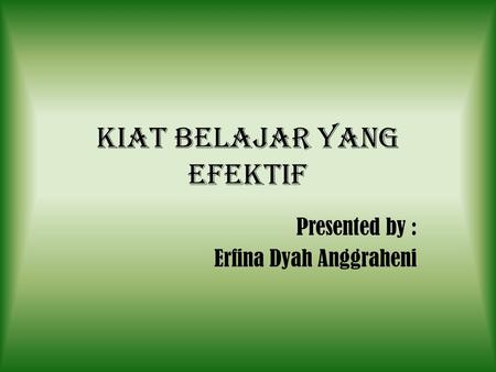 Kiat belajar yang efektif Presented by : Erfina Dyah Anggraheni.