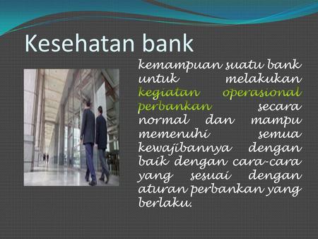 Kesehatan bank kemampuan suatu bank untuk melakukan kegiatan operasional perbankan secara normal dan mampu memenuhi semua kewajibannya dengan baik dengan.