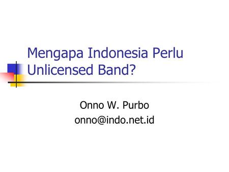 Mengapa Indonesia Perlu Unlicensed Band? Onno W. Purbo