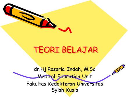 TEORI BELAJAR dr.Hj.Rosaria Indah, M.Sc Medical Education Unit Fakultas Kedokteran Universitas Syiah Kuala.