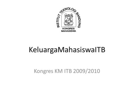 KeluargaMahasiswaITB Kongres KM ITB 2009/2010. Road to GBHP 2009-2010 Kongres KM ITB 2009-2010.