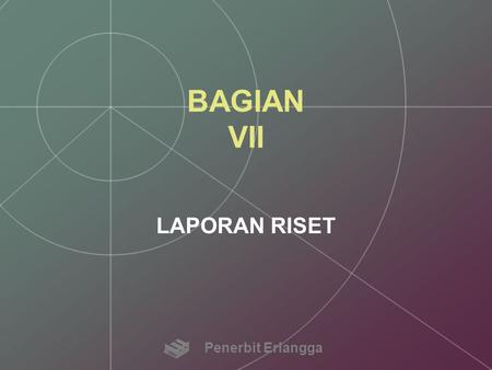 BAGIAN VII LAPORAN RISET Penerbit Erlangga.