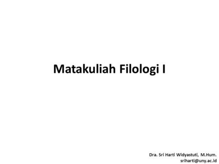 Matakuliah Filologi I Dra. Sri Harti Widyastuti, M.Hum.