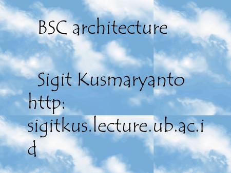 BSC architecture Sigit Kusmaryanto http: sigitkus.lecture.ub.ac.i d.