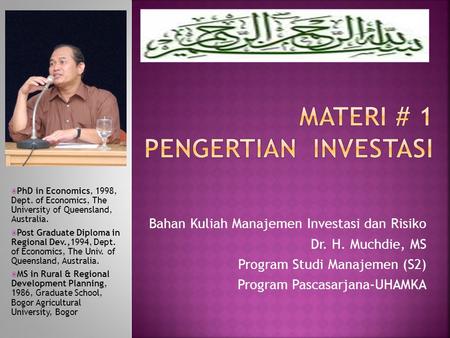 Bahan Kuliah Manajemen Investasi dan Risiko Dr. H. Muchdie, MS Program Studi Manajemen (S2) Program Pascasarjana-UHAMKA  PhD in Economics, 1998, Dept.