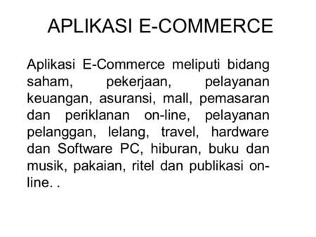 APLIKASI E-COMMERCE Aplikasi E-Commerce meliputi bidang saham, pekerjaan, pelayanan keuangan, asuransi, mall, pemasaran dan periklanan on-line, pelayanan.