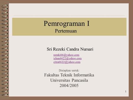 1 Pemrograman I Pertemuan Disiapkan untuk: Fakultas Teknik Informatika Universitas Pancasila 2004/2005 Sri Rezeki Candra Nursari