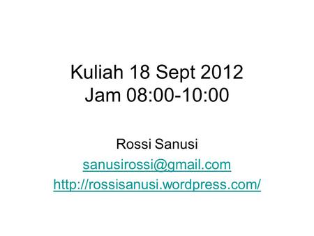 Rossi Sanusi sanusirossi@gmail.com http://rossisanusi.wordpress.com/ Kuliah 18 Sept 2012 Jam 08:00-10:00 Rossi Sanusi sanusirossi@gmail.com http://rossisanusi.wordpress.com/