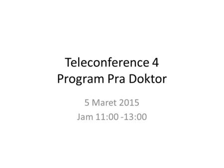 Teleconference 4 Program Pra Doktor 5 Maret 2015 Jam 11:00 -13:00.