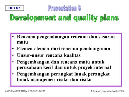 OHT 6.1 Galin, SQA from theory to implementation © Pearson Education Limited 2004 Rencana pengembangan rencana dan sasaran mutu Elemen-elemen dari rencana.