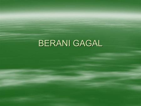BERANI GAGAL.