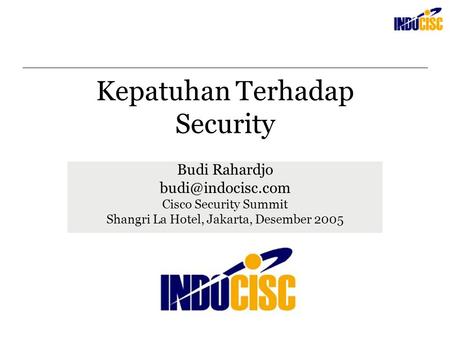 Kepatuhan Terhadap Security Budi Rahardjo Cisco Security Summit Shangri La Hotel, Jakarta, Desember 2005.