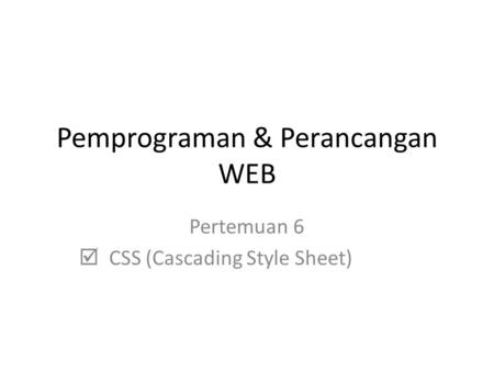 Pemprograman & Perancangan WEB Pertemuan 6  CSS (Cascading Style Sheet)