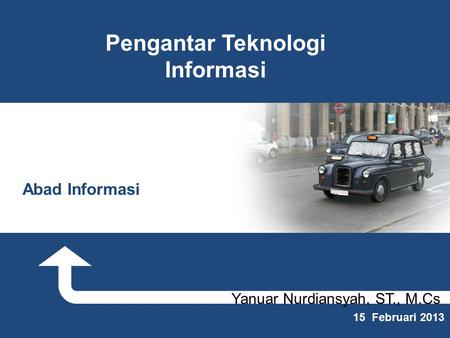 Yanuar Nurdiansyah, ST., M.Cs 15 Februari 2013 Pengantar Teknologi Informasi Abad Informasi.