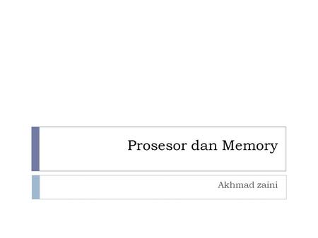 Prosesor dan Memory Akhmad zaini.