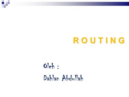 R O U T I N G Oleh : Dahlan Abdullah.