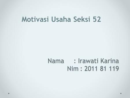 Nama: Irawati Karina Nim: 2011 81 119 Motivasi Usaha Seksi 52.