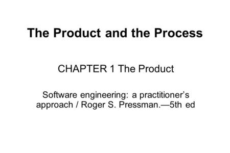 The Product and the Process CHAPTER 1 The Product Software engineering: a practitioner’s approach / Roger S. Pressman.—5th ed.