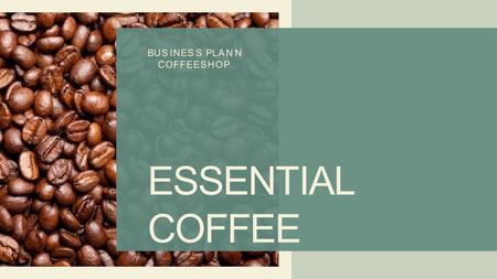 ESSENTIAL COFFEE BUSINESS PLAN N COFFEESHOP. Pendahuluan A. Latar belakang Bidang usaha Food and Beverage berupa Café, Resto ataupun Coffee Shop dengan.