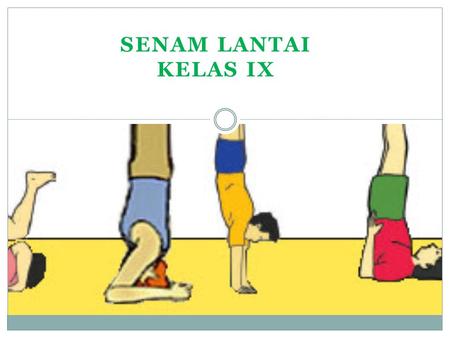 SENAM LANTAI KELAS IX. Senam Lantai (floor exercise) adalah Gerakan senam ketangkasan yang dilakukan di lantai tanpa mengunakan alat.