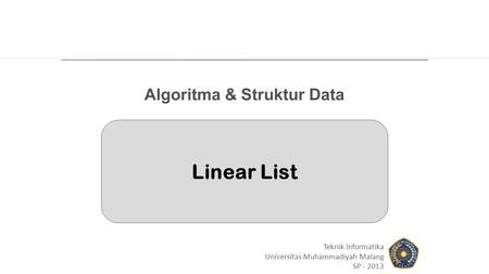 Linear List Teknik Informatika Universitas Muhammadiyah Malang SP - 2013 Algoritma & Struktur Data.