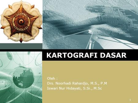KARTOGRAFI DASAR Oleh : Drs. Noorhadi Rahardjo, M.S., P.M