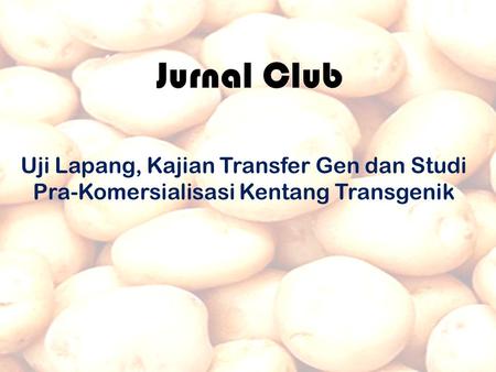 Jurnal Club Uji Lapang, Kajian Transfer Gen dan Studi Pra-Komersialisasi Kentang Transgenik.