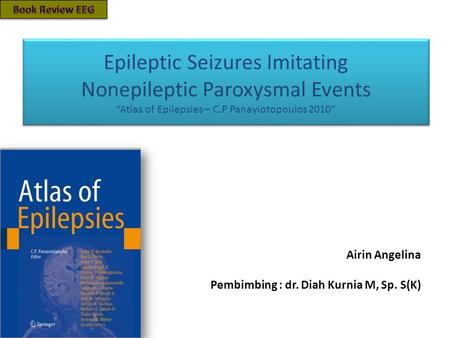 Epileptic Seizures Imitating Nonepileptic Paroxysmal Events “Atlas of Epilepsies – C.P Panayiotopoulos 2010” Airin Angelina Pembimbing : dr. Diah Kurnia.